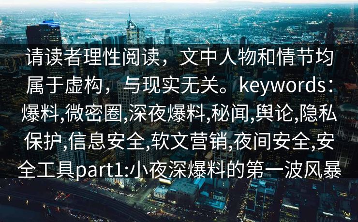 请读者理性阅读，文中人物和情节均属于虚构，与现实无关。keywords：爆料,微密圈,深夜爆料,秘闻,舆论,隐私保护,信息安全,软文营销,夜间安全,安全工具part1:小夜深爆料的第一波风暴
