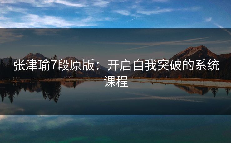 张津瑜7段原版：开启自我突破的系统课程