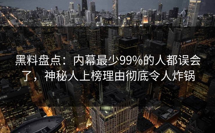 黑料盘点:内幕最少99%的人都误会了,神秘人上榜理由彻底令人炸锅 黑料盘点:内幕最少99%的人都误会了,神秘人上榜理由彻底令人炸锅