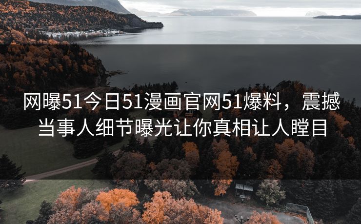 网曝51今日51漫画官网51爆料，震撼当事人细节曝光让你真相让人瞠目