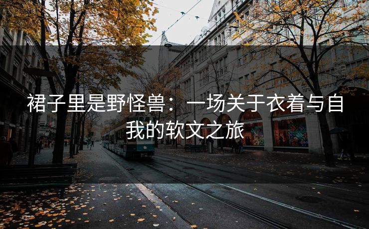 裙子里是野怪兽：一场关于衣着与自我的软文之旅