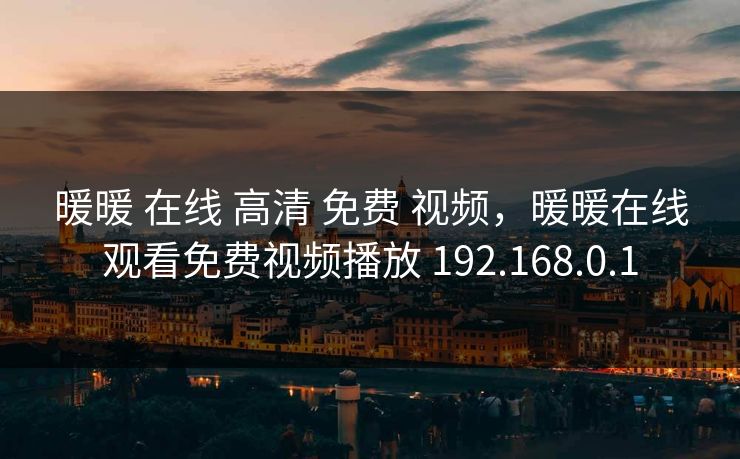 暖暖 在线 高清 免费 视频，暖暖在线观看免费视频播放 192.168.0.1