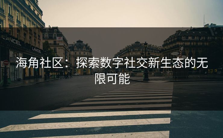 海角社区:探索数字社交新生态的无限可能 海角社区:探索数字社交新生态的无限可能